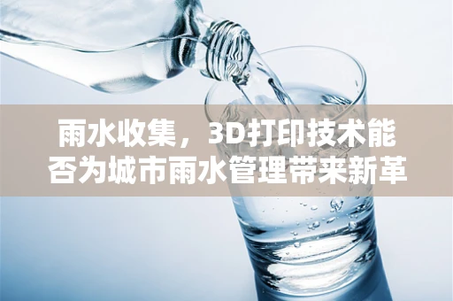 雨水收集，3D打印技术能否为城市雨水管理带来新革命？