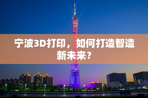 宁波3D打印，如何打造智造新未来？