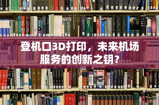 登机口3D打印，未来机场服务的创新之钥？