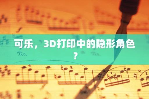 可乐，3D打印中的隐形角色？