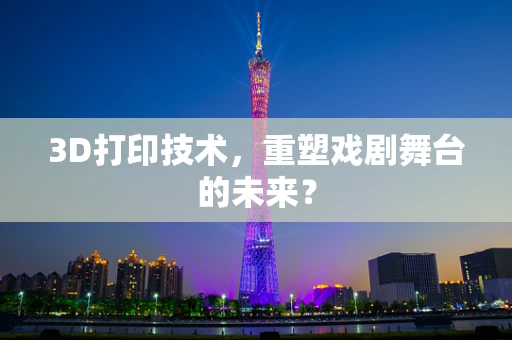 3D打印技术，重塑戏剧舞台的未来？