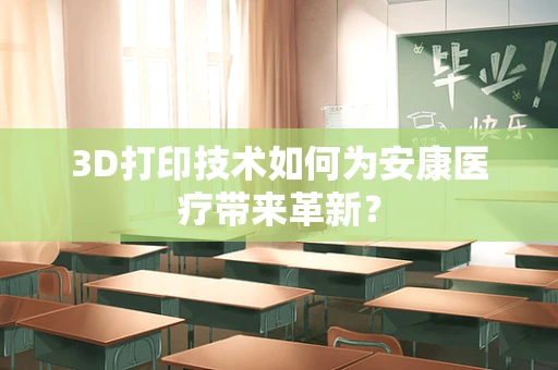 3D打印技术如何为安康医疗带来革新？