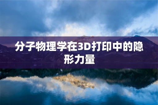 分子物理学在3D打印中的隐形力量