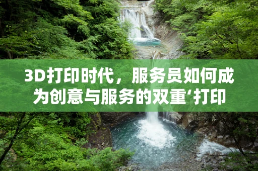 3D打印时代，服务员如何成为创意与服务的双重‘打印师’？