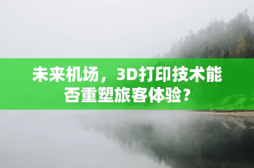 未来机场，3D打印技术能否重塑旅客体验？