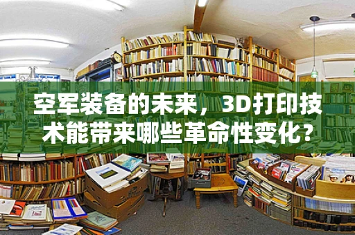 空军装备的未来，3D打印技术能带来哪些革命性变化？