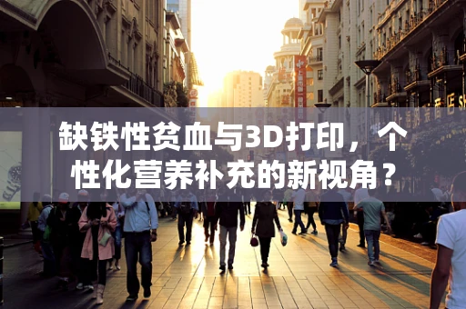 缺铁性贫血与3D打印，个性化营养补充的新视角？