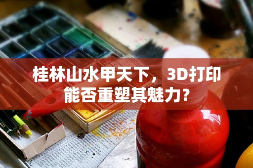 桂林山水甲天下，3D打印能否重塑其魅力？