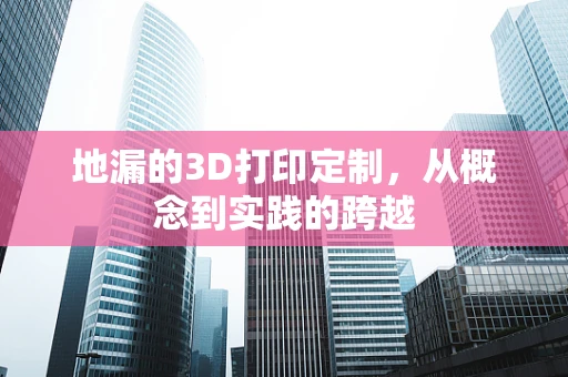 地漏的3D打印定制，从概念到实践的跨越