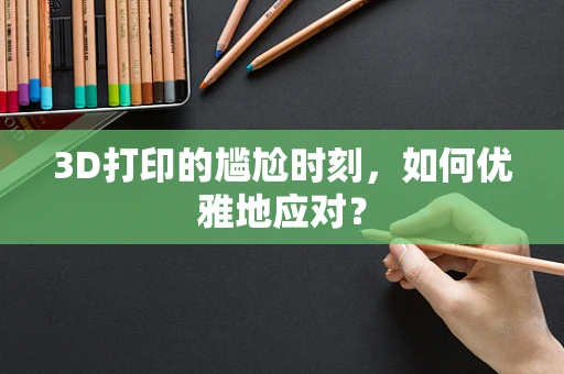 3D打印的尴尬时刻，如何优雅地应对？