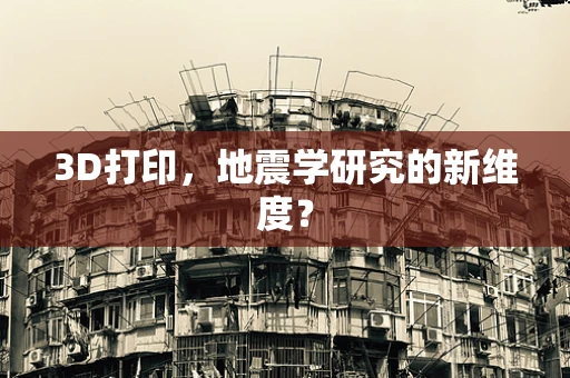 3D打印，地震学研究的新维度？