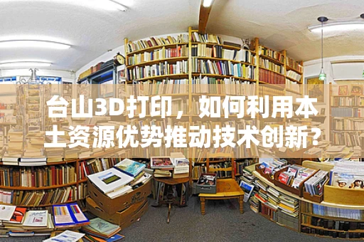 台山3D打印，如何利用本土资源优势推动技术创新？