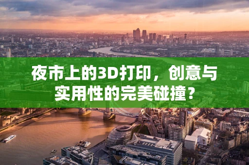 夜市上的3D打印，创意与实用性的完美碰撞？