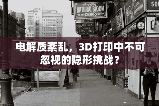 电解质紊乱，3D打印中不可忽视的隐形挑战？