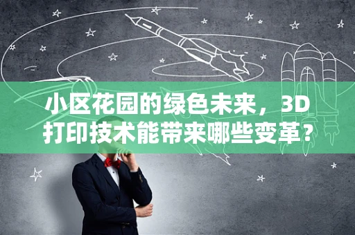 小区花园的绿色未来，3D打印技术能带来哪些变革？