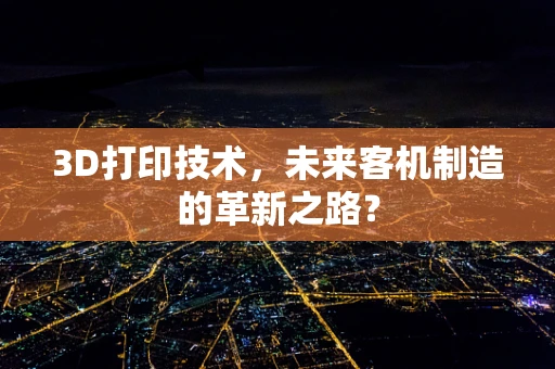 3D打印技术，未来客机制造的革新之路？