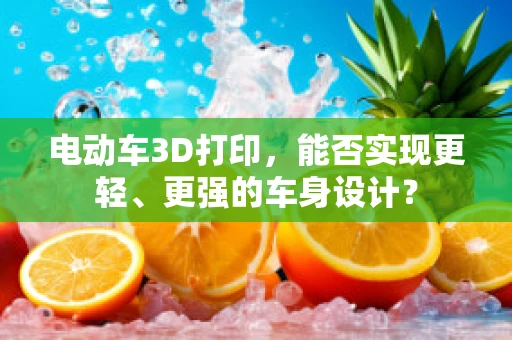 电动车3D打印，能否实现更轻、更强的车身设计？