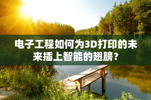 电子工程如何为3D打印的未来插上智能的翅膀？