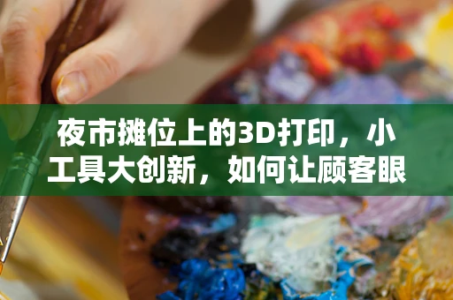 夜市摊位上的3D打印，小工具大创新，如何让顾客眼前一亮？