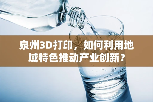 泉州3D打印，如何利用地域特色推动产业创新？
