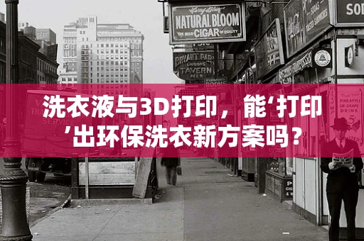 洗衣液与3D打印，能‘打印’出环保洗衣新方案吗？
