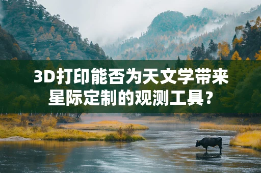 3D打印能否为天文学带来星际定制的观测工具？