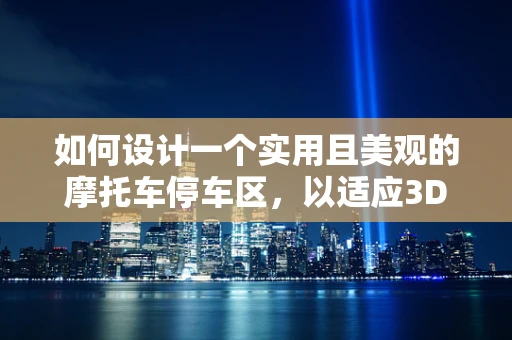 如何设计一个实用且美观的摩托车停车区，以适应3D打印技术的创新应用？