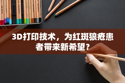 3D打印技术，为红斑狼疮患者带来新希望？