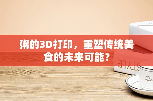 粥的3D打印，重塑传统美食的未来可能？