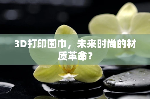 3D打印围巾，未来时尚的材质革命？