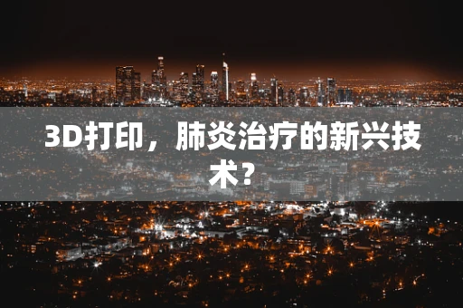 3D打印，肺炎治疗的新兴技术？