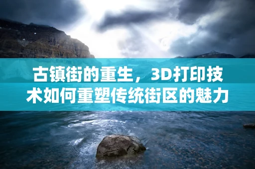古镇街的重生，3D打印技术如何重塑传统街区的魅力？