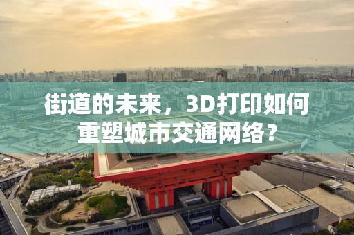 街道的未来，3D打印如何重塑城市交通网络？