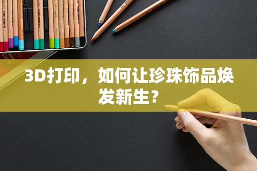 3D打印，如何让珍珠饰品焕发新生？