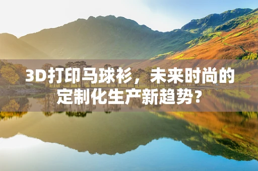 3D打印马球衫，未来时尚的定制化生产新趋势？
