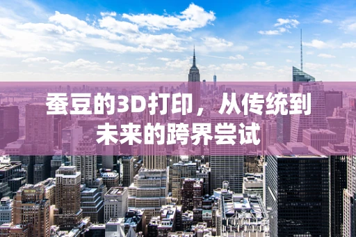 蚕豆的3D打印，从传统到未来的跨界尝试