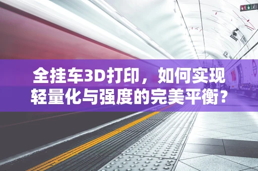 全挂车3D打印，如何实现轻量化与强度的完美平衡？