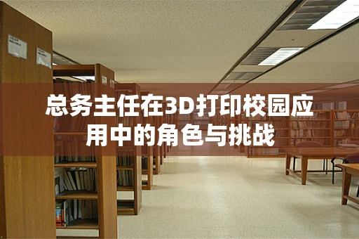 总务主任在3D打印校园应用中的角色与挑战