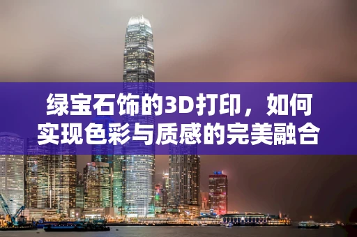 绿宝石饰的3D打印，如何实现色彩与质感的完美融合？