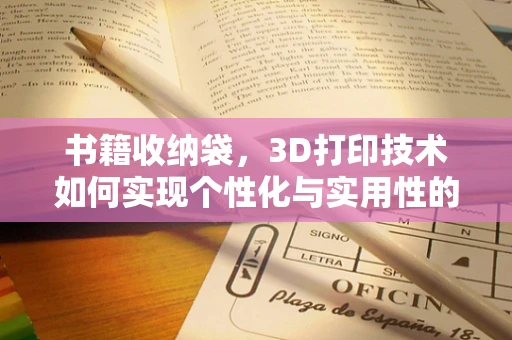 书籍收纳袋，3D打印技术如何实现个性化与实用性的完美结合？