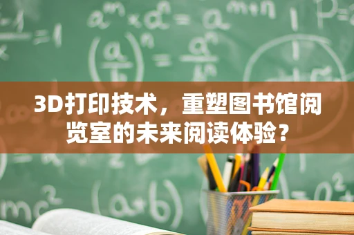 3D打印技术，重塑图书馆阅览室的未来阅读体验？
