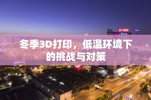冬季3D打印，低温环境下的挑战与对策