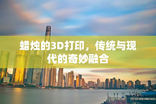 蜡烛的3D打印，传统与现代的奇妙融合