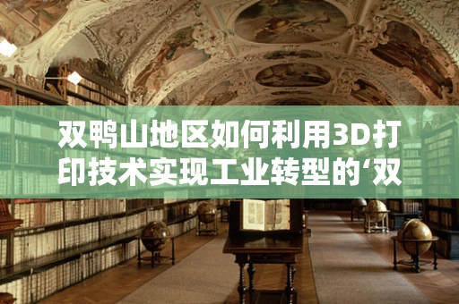 双鸭山地区如何利用3D打印技术实现工业转型的‘双赢’策略？