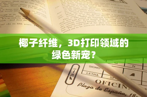 椰子纤维，3D打印领域的绿色新宠？