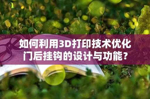 如何利用3D打印技术优化门后挂钩的设计与功能？