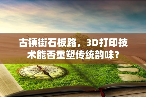 古镇街石板路，3D打印技术能否重塑传统韵味？
