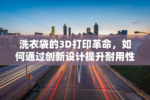 洗衣袋的3D打印革命，如何通过创新设计提升耐用性与便利性？