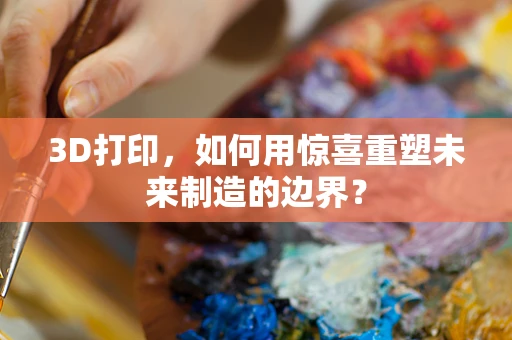 3D打印，如何用惊喜重塑未来制造的边界？