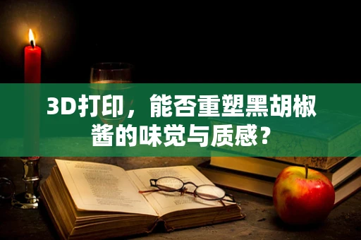 3D打印，能否重塑黑胡椒酱的味觉与质感？